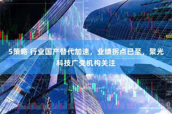 5策略 行业国产替代加速，业绩拐点已至，聚光科技广受机构关注