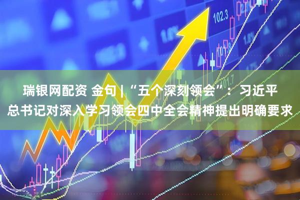 瑞银网配资 金句 | “五个深刻领会”：习近平总书记对深入学习领会四中全会精神提出明确要求