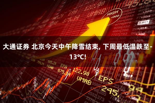 大通证券 北京今天中午降雪结束, 下周最低温跌至-13℃!