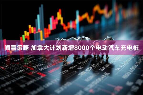 闻喜策略 加拿大计划新增8000个电动汽车充电桩