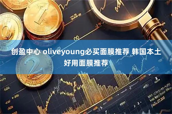 创盈中心 oliveyoung必买面膜推荐 韩国本土好用面膜推荐