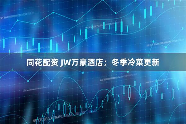 同花配资 JW万豪酒店；冬季冷菜更新