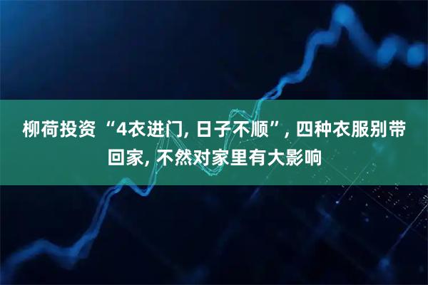柳荷投资 “4衣进门, 日子不顺”, 四种衣服别带回家, 不然对家里有大影响