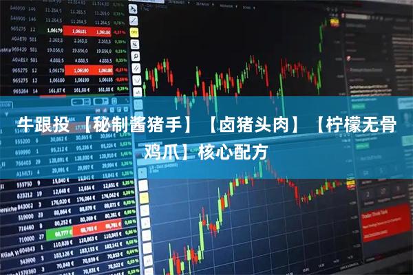 牛跟投 【秘制酱猪手】【卤猪头肉】【柠檬无骨鸡爪】核心配方