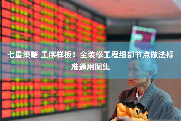 七星策略 工序样板！全装修工程细部节点做法标准通用图集