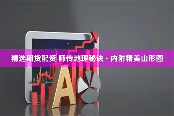 精选期货配资 师传地理秘诀 · 内附精美山形图